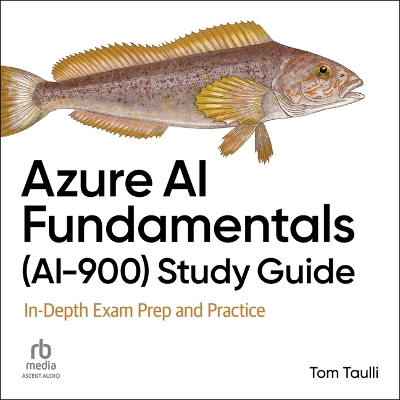 Azure AI Fundamentals (Ai-900) Study Guide: In-Depth Exam Prep and Practice Unabridged edition