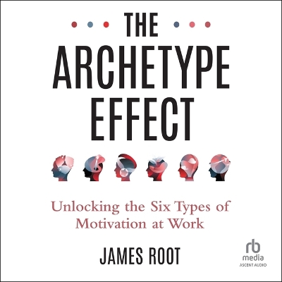 Archetype Effect: Unlocking the Six Types of Motivation at Work Unabridged edition