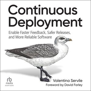Continuous Deployment: Enable Faster Feedback, Safer Releases, and More Reliable Software Unabridged edition