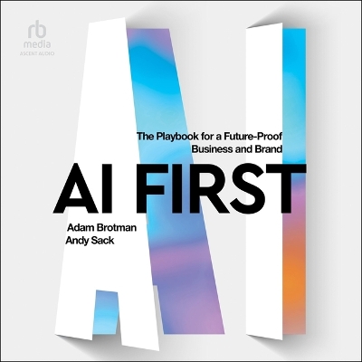 AI First: The Playbook for a Future-Proof Business and Brand Unabridged edition