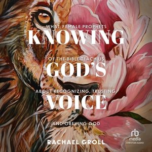 Knowing God's Voice: What Female Prophets of the Bible Teach Us about Recognizing, Trusting, and  Obeying God Unabridged edition