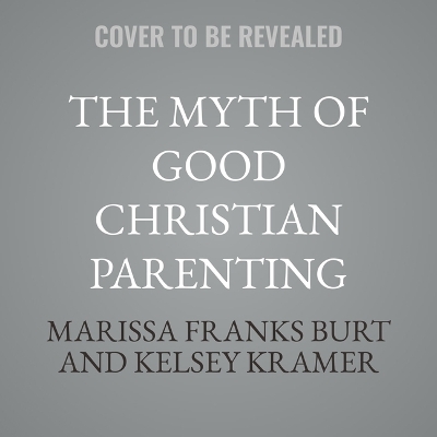 Myth of Good Christian Parenting: How False Promises Betrayed a Generation of Evangelical Families Unabridged edition