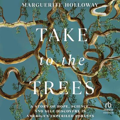 Take to the Trees: A Story of Hope, Science, and Self-Discovery in America's Imperiled Forests Unabridged edition