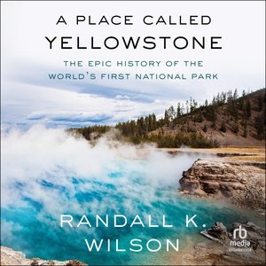 Place Called Yellowstone: The Epic History of the World's First National Park Unabridged edition