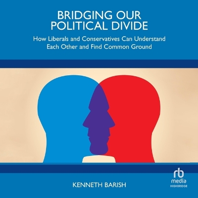 Bridging Our Political Divide: How Liberals and Conservatives Can Understand Each Other and Find Common  Ground Unabridged edition