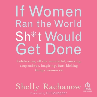 If Women Ran the World, Sh*t Would Get Done: Celebrating All the Wonderful, Amazing, Stupendous, Inspiring, Butt-Kicking  Things Women Do Unabridged edition
