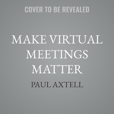 Make Virtual Meetings Matter: How to Turn Virtual Meetings from Status Updates to Remarkable Conversations Unabridged edition