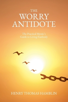 Worry Antidote: The Practical Mystic's Guide to Living Fearlessly