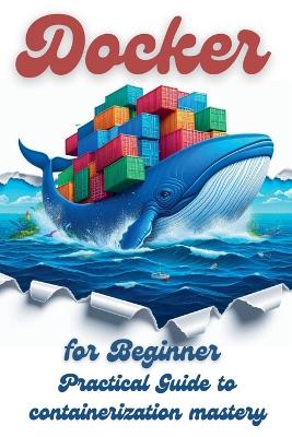 Docker for Beginner: Practical Guide to Containerization Mastery