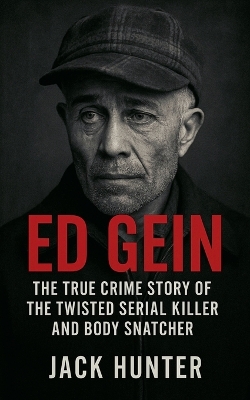 Ed Gein: The True Crime Story of the Twisted Serial Killer and Body Snatcher