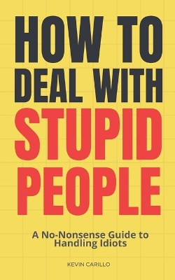 How to Deal with Stupid People: A No-Nonsense Guide to Handling Idiots