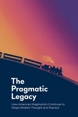 Pragmatic Legacy: How American Pragmatism Continues to Shape Modern Thought and Practice