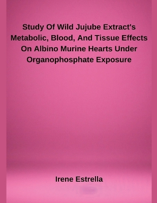 Study Of Wild Jujube Extract's Metabolic, Blood, And Tissue Effects On  Albino Murine Hearts Under Organophosphate Exposure