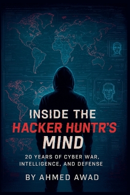 Inside the Hacker Hunter's Mind: Think Like a Hacker, Hunt Like a Pro - 20 Years of Cybersecurity Secrets,  Real-World Attacks, and Digital Warfare Intelligence