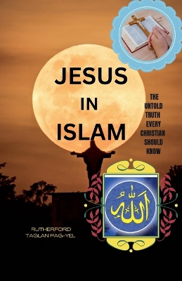 Jesus in Islam: The Untold Truth Every Christian Should Know