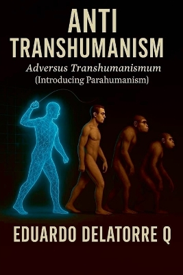 Anti Transhumanism: Adversus Transhumanismum (Introducing Parahumanism) 1st Edition