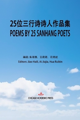 Poems by Twenty-Five Sanhang Poets: 二十五位三行诗诗人作品集 Jiao Haili, AI Jiajia, Hua Ruibin ed.