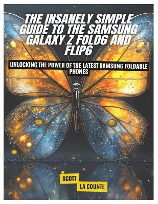 Insanely Simple Guide to the Samsung Galaxy Z Fold6 and Flip6: Unlocking the Power of the Latest Samsung Foldable Phones