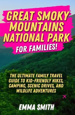 Great Smoky Mountains National Park for Families: The Ultimate Family Travel Guide to Kid-Friendly Hikes, Camping, Scenic  Drives, and Wildlife Adventures
