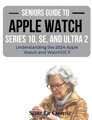 Seniors Guide to the Apple Watch Series 10, SE, and Ultra 2: Understanding the 2024 Apple Watch and WatchOS 11 Large type / large print edition