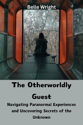 Otherworldly Guest: Navigating Paranormal Experiences and Uncovering Secrets of the Unknown