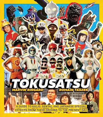 Tokusatsu: A Guide to Kaiju, Sentai, and Japanese Special Effects from Their Origins to  the Present Day