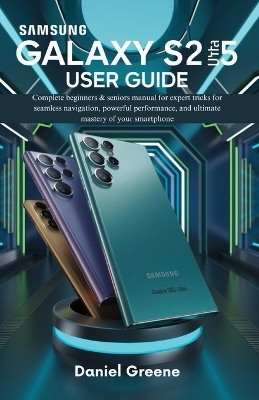 Samsung Galaxy S25 Ultra User Guide: Complete beginners & seniors manual for expert tricks for seamless  navigation, powerful performance, and ultimate mastery of your smartphone