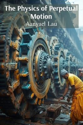 Physics of Perpetual Motion: Unraveling the Paradoxes of Mechanical Motion