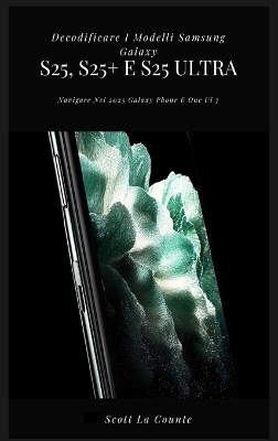 Decodificare I Modelli Samsung Galaxy S25, S25plus E S25 Ultra: Navigare Nel 2025 Galaxy Phone E One Ui 7
