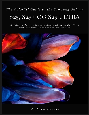 Colorful Guide to the Samsung Galaxy S25: A Guide to the 2025 Samsung Galaxy (Running One UI 7) With Full Color  Graphics and Illustrations