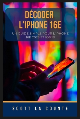 Décoder L'iPhone 16e: Un Guide Simple Pour L'iPhone 16e 2025 Et IOS 18