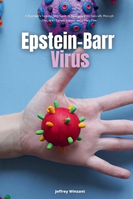 Epstein-Barr Virus: A Beginner's Step-by-Step Guide to Managing EBV Naturally Through Diet, With  Sample Recipes and a Meal Plan
