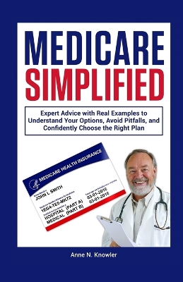 Medicare Simplified: Expert Advice with Real Examples to Understand Your Options, Avoid Pitfalls  and Confidently Choose the Right Plan