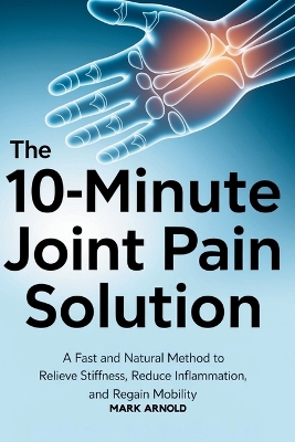 10-Minute Joint Pain Solution: A Fast and Natural Method to Relieve Stiffness, Reduce Inflammation, and  Regain Mobility