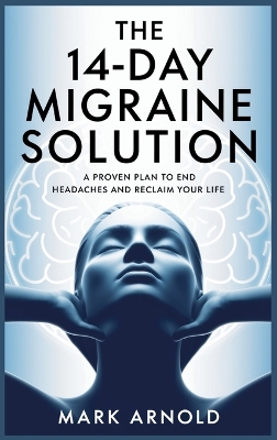14-Day Migraine Solution: A Proven Plan to End Headaches and Reclaim Your Life