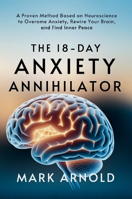 18-Day Anxiety Annihilator: A Proven Method Based on Neuroscience to Overcome Anxiety, Rewire Your  Brain, and Find Inner Peace