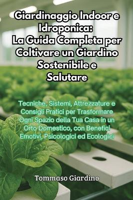 Giardinaggio Indoor e Idroponica: La Guida Completa per Coltivare un Giardino Sostenibile e Salutare