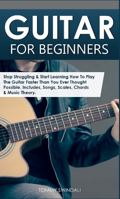 Guitar for Beginners: Stop Struggling & Start Learning How To Play The Guitar Faster Than You Ever  Thought Possible. Includes, Songs, Scales, Chords & Music Theory