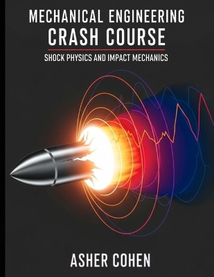 Mechanical Engineering Crash Course - Shock Physics and Impact Mechanics: Unleash Expert-Level Mastery of Shock Physics, Impact Mechanics, and  High-Rate Design in Just 44 Power-Packed Lessons