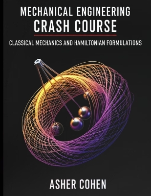 Mechanical Engineering Crash Course - Classical Mechanics and Hamiltonian  Formulations: Master Classical & Hamiltonian Mechanics Fast - 44 Stand-Alone Chapters,  400plus Practice Problems & Real-World Mechanical Engineering Applications