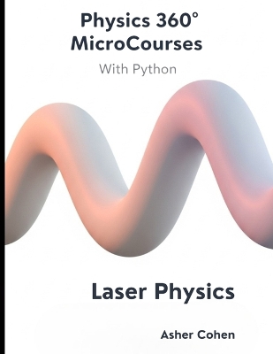 Physics 360 MicroCourses With Python - Laser Physics: Mastering Coherent Light: Theory, Applications, and Python Simulations for  Students, Engineers, and Researchers