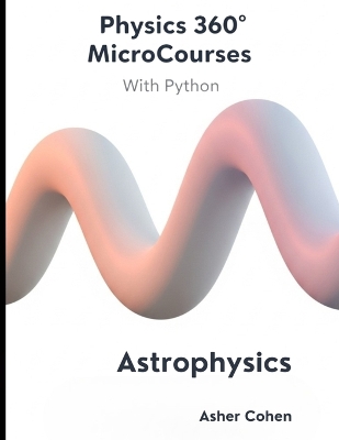 Physics 360 MicroCourses With Python - Astrophysics: Master the Universe: A Complete Course in Modern Astrophysics with Python  Code, Practice Problems & Real-World Applications