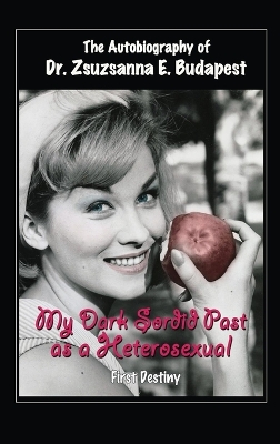 Autobiography Of Dr . Zsuzsanna E . Budapest: My Dark Sordid Past As A Heterosexual First Destiny