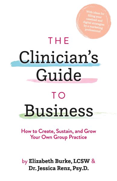 Clinician's Guide to Business: How to Create, Sustain, and Grow Your Own Group Practice