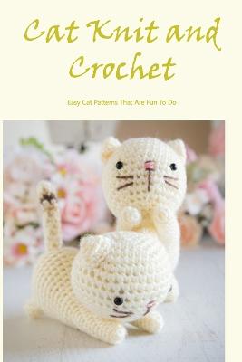 Cat Knit and Crochet: Easy Cat Patterns That Are Fun To Do