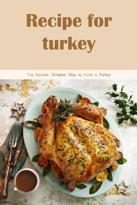 Recipe for turkey: The Easiest, Simplest Way to Cook a Turkey