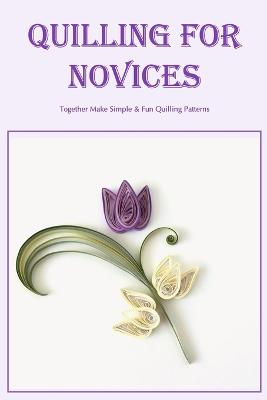 Quilling for Novices: Together Make Simple & Fun Quilling Patterns