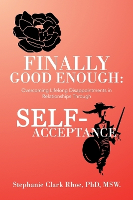 Finally Good Enough:: Overcoming Lifelong Disappointments in Relationships Through Self-Acceptance