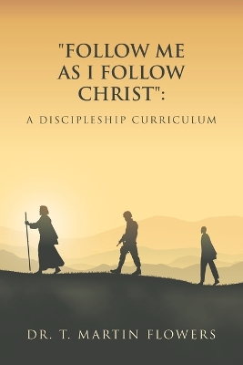 &quote;Follow Me as I Follow Christ&quote;: A Discipleship Curriculum