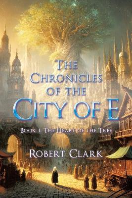 Chronicles of the City of E: Book 1: The Heart of the Tree